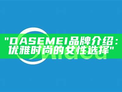 "DASEMEI品牌介绍：优雅时尚的女性选择"