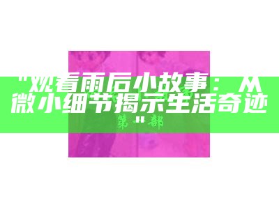 "观看雨后小故事：从微小细节揭示生活奇迹"