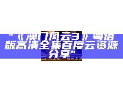 "《澳门风云3》粤语版高清全集百度云资源分享"