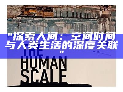 "探索人间：空间时间与人类生活的深度关联"