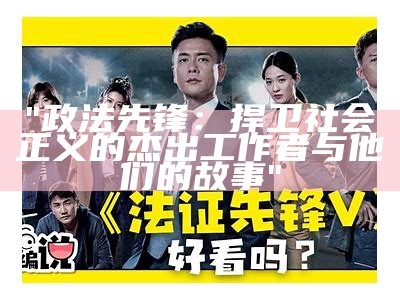 "政法先锋：捍卫社会正义的杰出工作者与他们的故事"