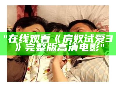 "在线观看《房奴试爱3》完整版高清电影"