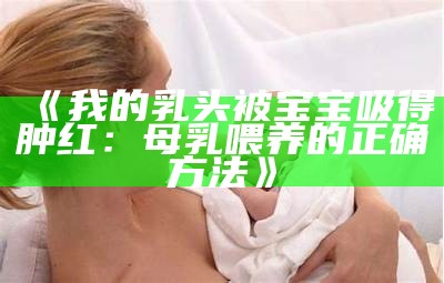 《我的乳头被宝宝吸得肿红：母乳喂养的正确方法》