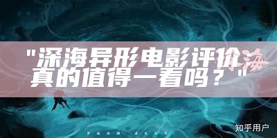 "深海异形电影评价：真的值得一看吗？"