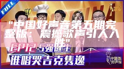 "中国好声音第五期完整版：震撼歌声引人入胜"