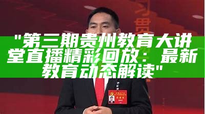 "第三期贵州教育大讲堂直播精彩回放：最新教育动态解读"