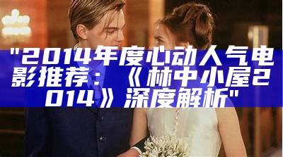 "2014年度心动人气电影推荐：《林中小屋2014》深度解析"