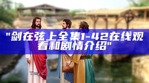 "剑在弦上全集1-42在线观看和剧情介绍"