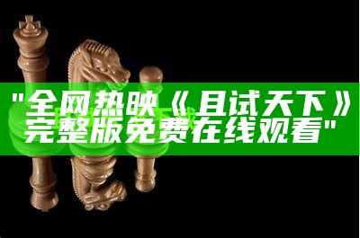 "全网热映《且试天下》完整版免费在线观看"