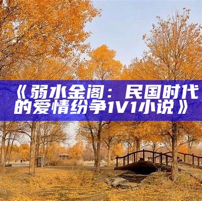 《弱水金阁：民国时代的爱情纷争1V1小说》