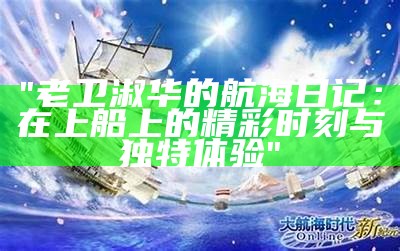 "老卫淑华的航海日记：在上船上的精彩时刻与独特体验"