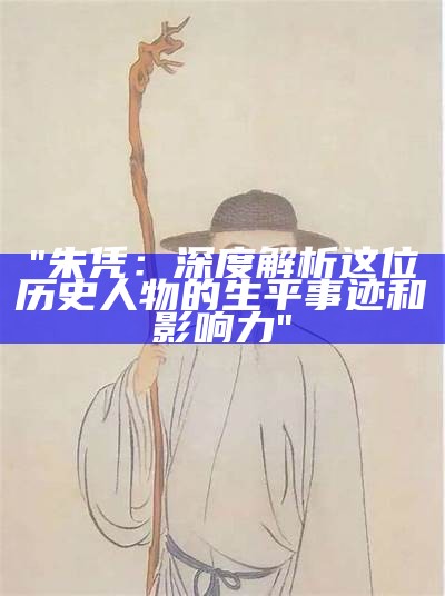 "朱凭：深度解析这位历史人物的生平事迹和影响力"