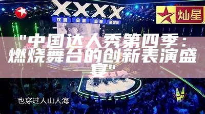 "中国达人秀第四季：燃烧舞台的创新表演盛宴"