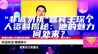 "非诚勿扰"嘉宾王琛个人资料揭秘：他的魅力何处来？