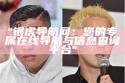 "银虎导航网：您的专属在线导航与信息查询平台"