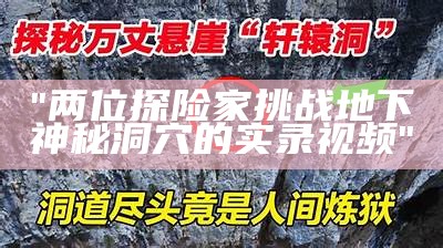 "两位探险家挑战地下神秘洞穴的实录视频"