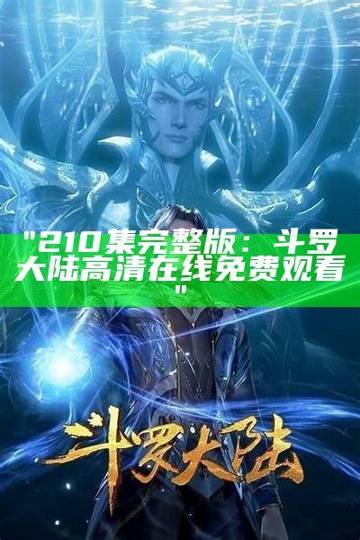 "210集完整版：斗罗大陆高清在线免费观看"