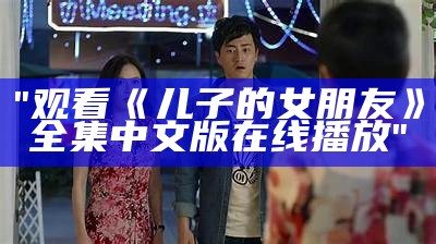 "观看《儿子的女朋友》全集中文版在线播放"