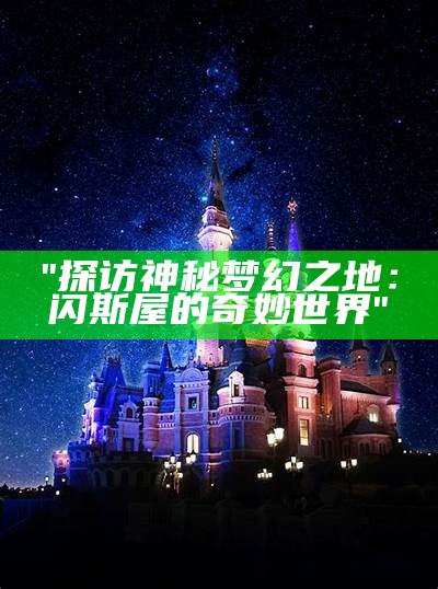 "探访神秘梦幻之地：闪斯屋的奇妙世界"