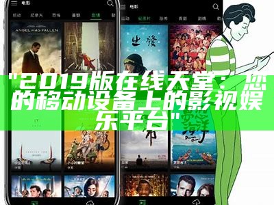 "2019版在线天堂：您的移动设备上的影视娱乐平台"