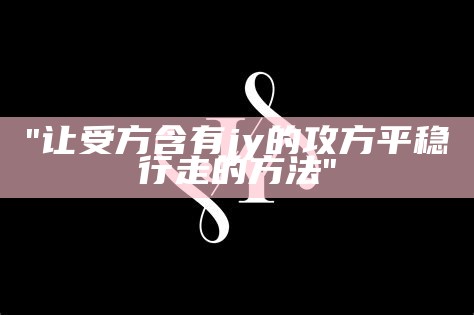 "让受方含有jy的攻方平稳行走的方法"