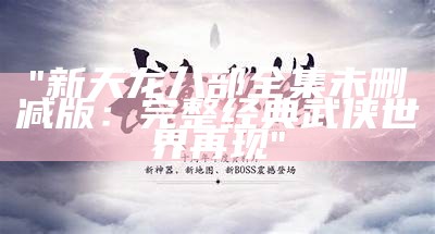 "新天龙八部全集未删减版：完整经典武侠世界再现"