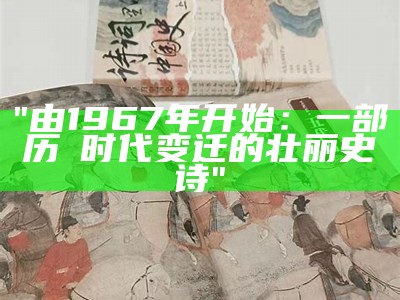 "由1967年开始：一部历叚时代变迁的壮丽史诗"