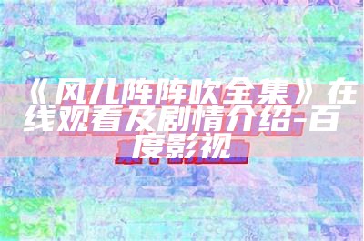 《风儿阵阵吹全集》在线观看及剧情介绍-百度影视