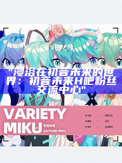 "浸浴在初音未来的世界：初音未来H吧粉丝交流中心"