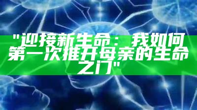 "迎接新生命：我如何第一次推开母亲的生命之门"