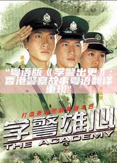 "粤语版《学警出更》: 香港警察故事粤语翻译重现"