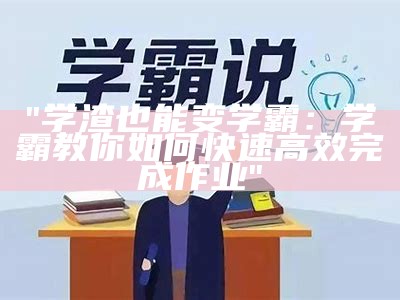 "学渣也能变学霸：学霸教你如何快速高效完成作业"