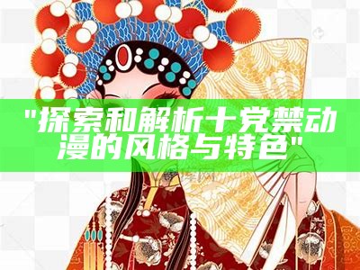 "探索和解析十党禁动漫的风格与特色"