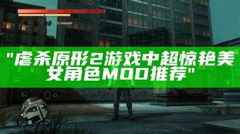 "虐杀原形2游戏中超惊艳美女角色MOD推荐"