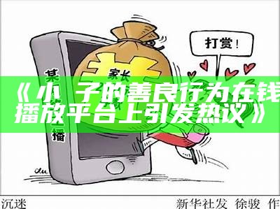 《小峓子的善良行为在钱播放平台上引发热议》