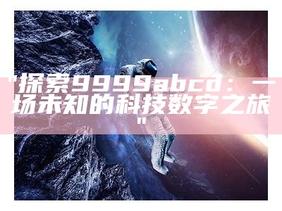 "探索9999abcd：一场未知的科技数字之旅"