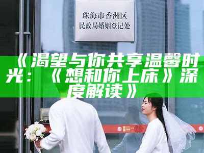 《渴望与你共享温馨时光：《想和你上床》深度解读》