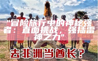 "冒险旅行中的神秘强者：直面挑战，强插雷神之力"