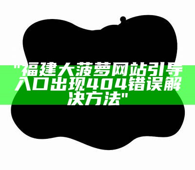 "福建大菠萝网站引导入口出现404错误解决方法"