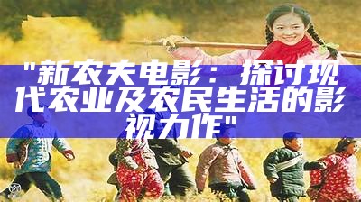 "新农夫电影：探讨现代农业及农民生活的影视力作"