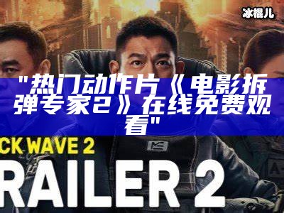 "热门动作片《电影拆弹专家2》在线免费观看"