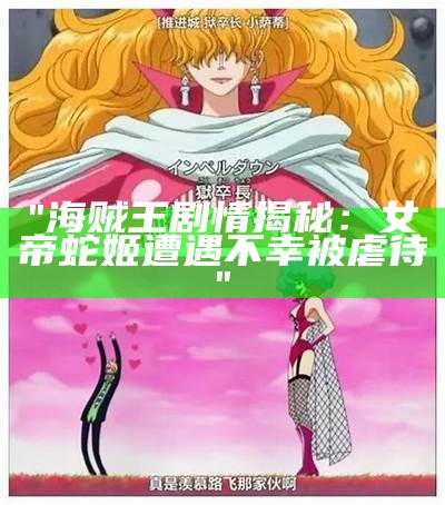 "海贼王剧情揭秘：女帝蛇姬遭遇不幸被虐待"