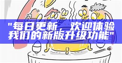 "每日更新，欢迎体验我们的新版升级功能"