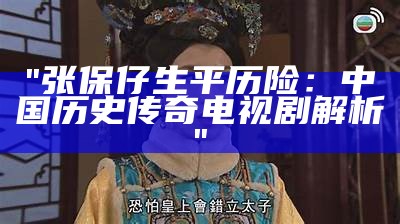 "张保仔生平历险：中国历史传奇电视剧解析"