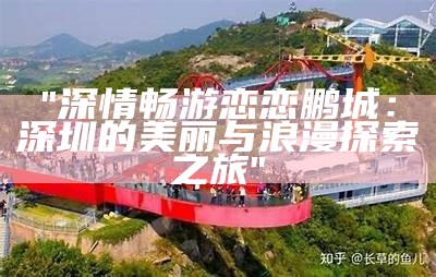 "深情畅游恋恋鹏城：深圳的美丽与浪漫探索之旅"