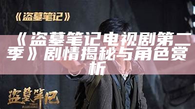 《盗墓笔记电视剧第二季》剧情揭秘与角色赏析