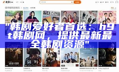 "韩剧爱好者首选：h9t韩剧网，提供最新最全韩剧资源"