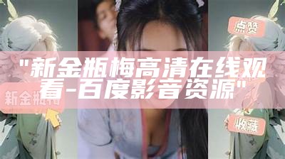 "新金瓶梅高清在线观看-百度影音资源"