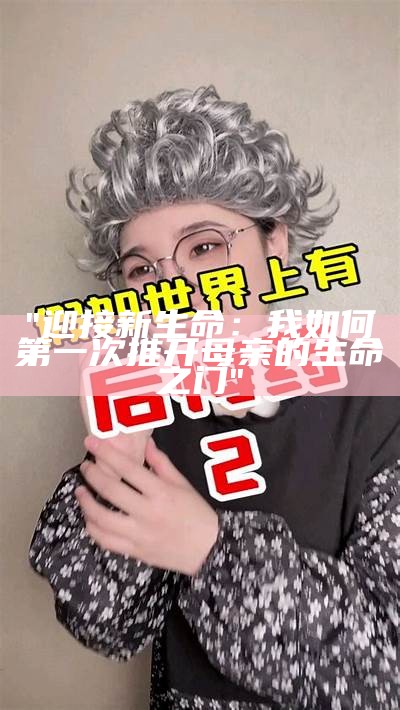 "迎接新生命：我如何第一次推开母亲的生命之门"