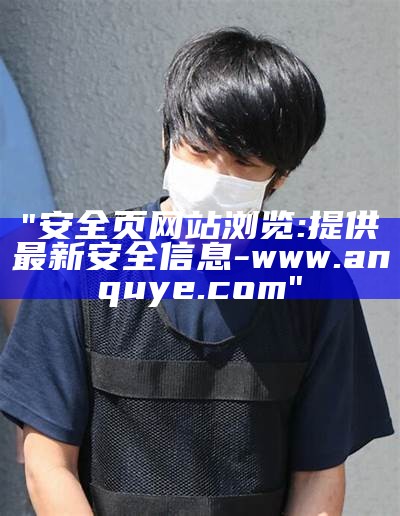 "安全页网站浏览:提供最新安全信息 - www.anquye.com"